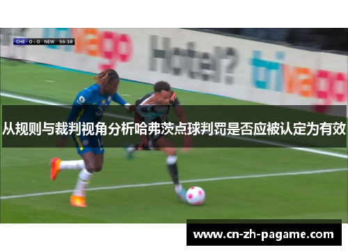 从规则与裁判视角分析哈弗茨点球判罚是否应被认定为有效 从规则与裁判视角分析哈弗茨点球判罚是否应被认定为有效
