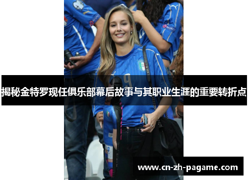 揭秘金特罗现任俱乐部幕后故事与其职业生涯的重要转折点