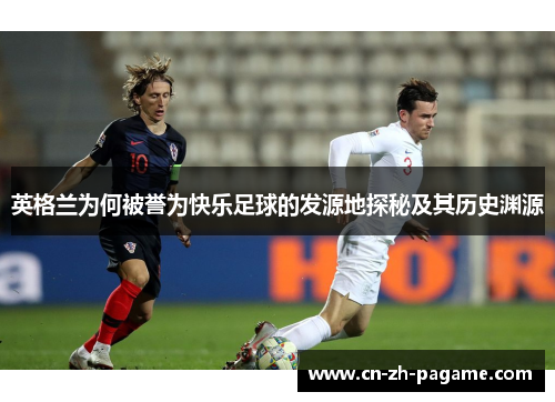 英格兰为何被誉为快乐足球的发源地探秘及其历史渊源