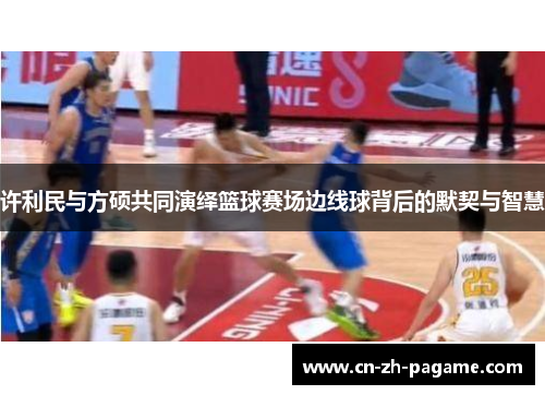 许利民与方硕共同演绎篮球赛场边线球背后的默契与智慧