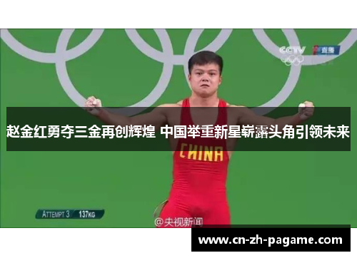 赵金红勇夺三金再创辉煌 中国举重新星崭露头角引领未来