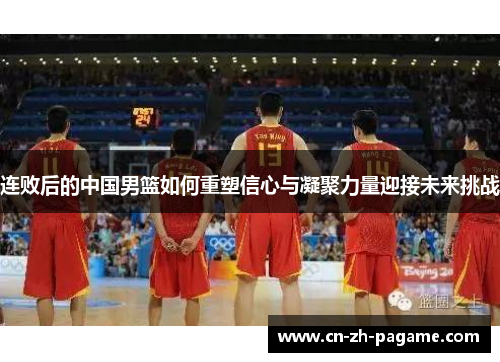 连败后的中国男篮如何重塑信心与凝聚力量迎接未来挑战