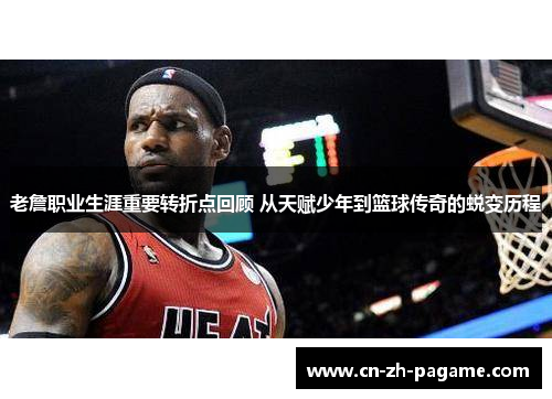 老詹职业生涯重要转折点回顾 从天赋少年到篮球传奇的蜕变历程