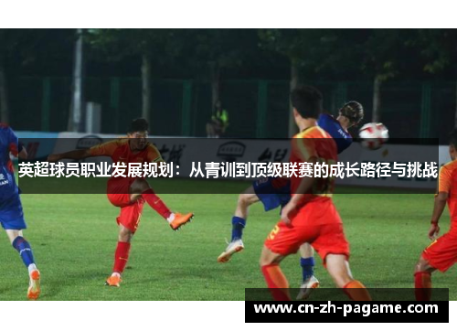 英超球员职业发展规划：从青训到顶级联赛的成长路径与挑战