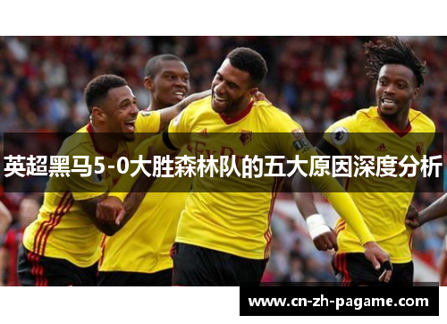 英超黑马5-0大胜森林队的五大原因深度分析