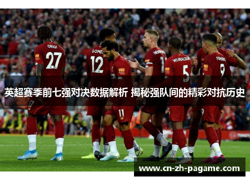 英超赛季前七强对决数据解析 揭秘强队间的精彩对抗历史
