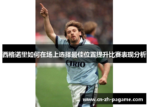 西格诺里如何在场上选择最佳位置提升比赛表现分析 西格诺里如何在场上选择最佳位置提升比赛表现分析