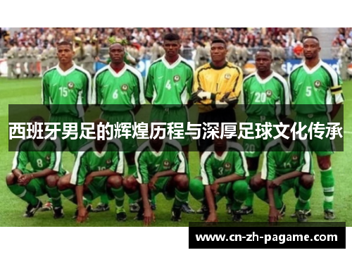 西班牙男足的辉煌历程与深厚足球文化传承 西班牙男足的辉煌历程与深厚足球文化传承