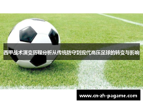 西甲战术演变历程分析从传统防守到现代高压足球的转变与影响 西甲战术演变历程分析从传统防守到现代高压足球的转变与影响