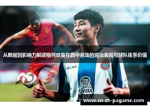 从数据到影响力解读格列兹曼在西甲赛场的统治表现与球队体系价值