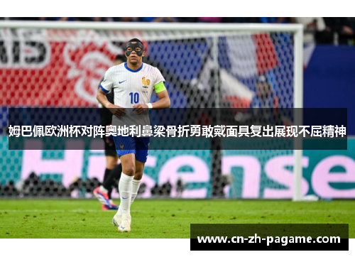 姆巴佩欧洲杯对阵奥地利鼻梁骨折勇敢戴面具复出展现不屈精神