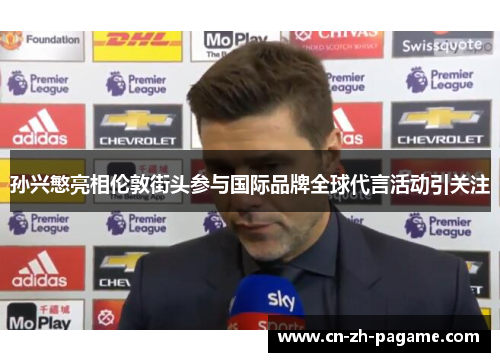 孙兴慜亮相伦敦街头参与国际品牌全球代言活动引关注