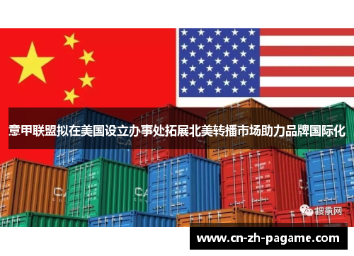 意甲联盟拟在美国设立办事处拓展北美转播市场助力品牌国际化