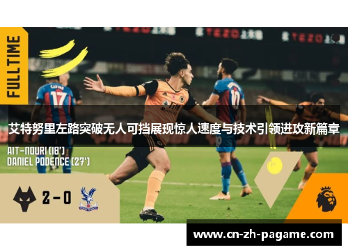 艾特努里左路突破无人可挡展现惊人速度与技术引领进攻新篇章 艾特努里左路突破无人可挡展现惊人速度与技术引领进攻新篇章