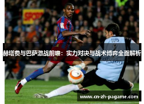 赫塔费与巴萨激战前瞻：实力对决与战术博弈全面解析