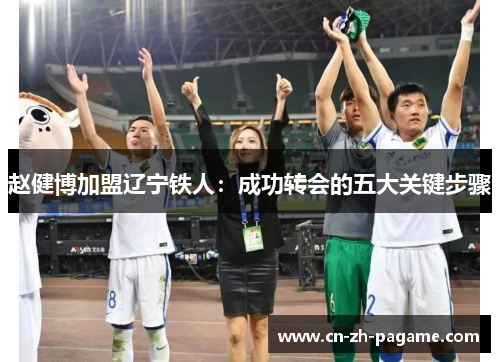 赵健博加盟辽宁铁人：成功转会的五大关键步骤