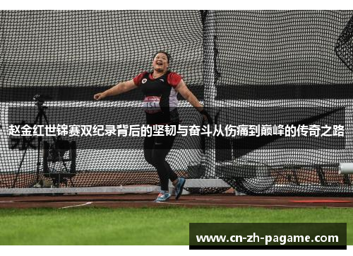 赵金红世锦赛双纪录背后的坚韧与奋斗从伤痛到巅峰的传奇之路