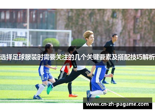 选择足球服装时需要关注的几个关键要素及搭配技巧解析