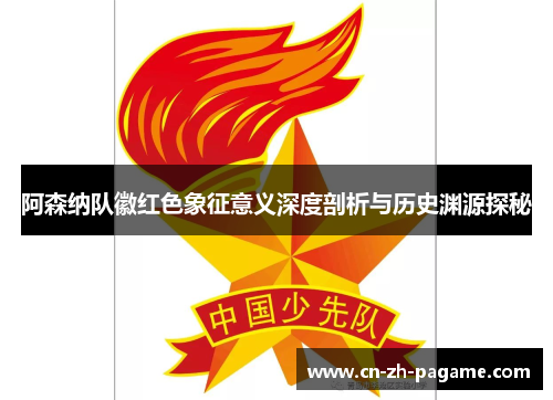 阿森纳队徽红色象征意义深度剖析与历史渊源探秘