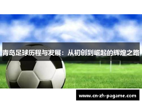 青岛足球历程与发展:从初创到崛起的辉煌之路 青岛足球历程与发展:从初创到崛起的辉煌之路