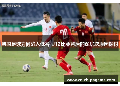 韩国足球为何陷入低谷 U12比赛背后的深层次原因探讨 韩国足球为何陷入低谷 U12比赛背后的深层次原因探讨