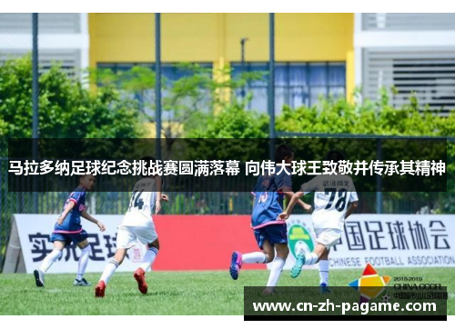 马拉多纳足球纪念挑战赛圆满落幕 向伟大球王致敬并传承其精神 马拉多纳足球纪念挑战赛圆满落幕 向伟大球王致敬并传承其精神