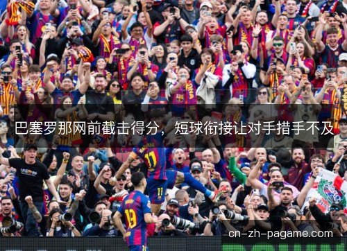 巴塞罗那网前截击得分,短球衔接让对手措手不及 巴塞罗那网前截击得分,短球衔接让对手措手不及